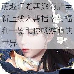 萌趣江湖帮派商店全新上线入帮指南与福利一览助你畅游萌侠世界
