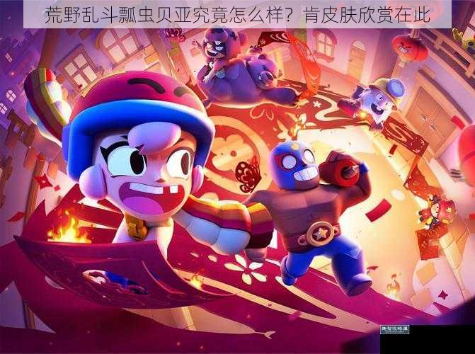 荒野乱斗瓢虫贝亚究竟怎么样？肯皮肤欣赏在此