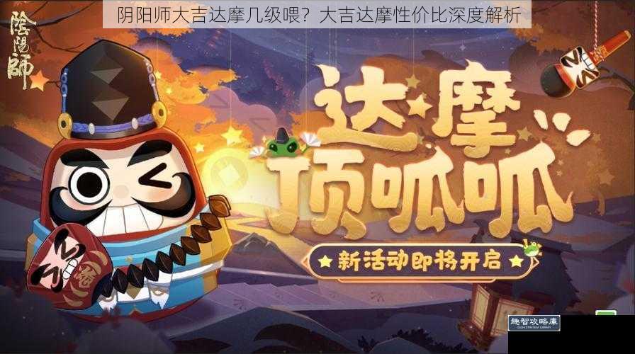 阴阳师大吉达摩几级喂？大吉达摩性价比深度解析