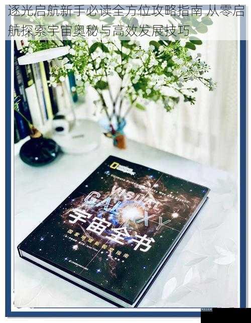 逐光启航新手必读全方位攻略指南 从零启航探索宇宙奥秘与高效发展技巧
