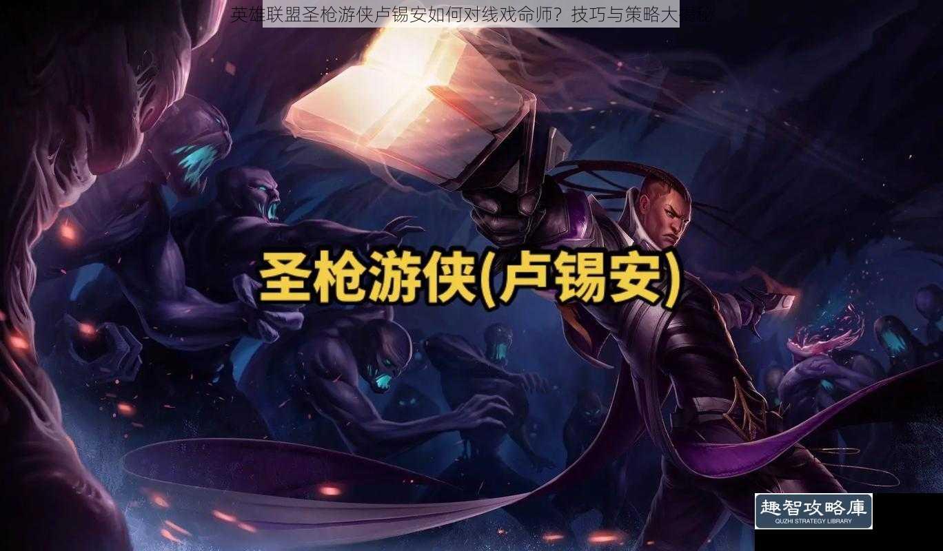 英雄联盟圣枪游侠卢锡安如何对线戏命师？技巧与策略大揭秘