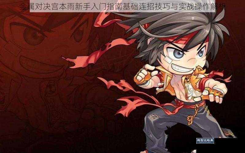 金属对决宫本雨新手入门指南基础连招技巧与实战操作解析