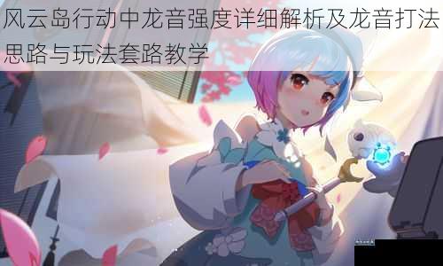 风云岛行动中龙音强度详细解析及龙音打法思路与玩法套路教学