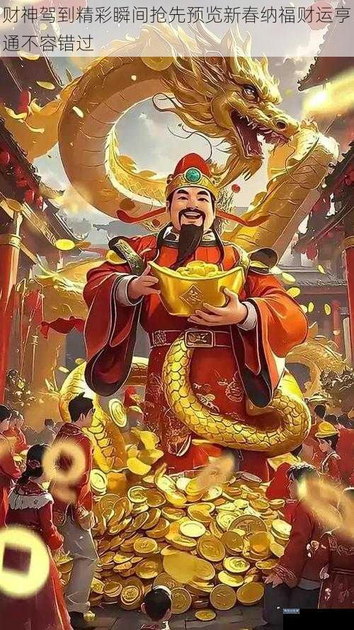 财神驾到精彩瞬间抢先预览新春纳福财运亨通不容错过