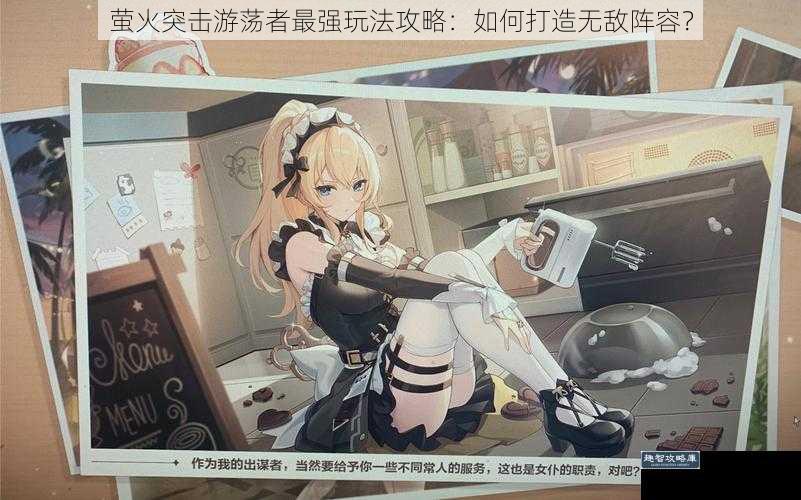 萤火突击游荡者最强玩法攻略：如何打造无敌阵容？