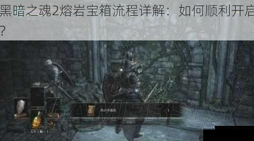 黑暗之魂2熔岩宝箱流程详解：如何顺利开启？