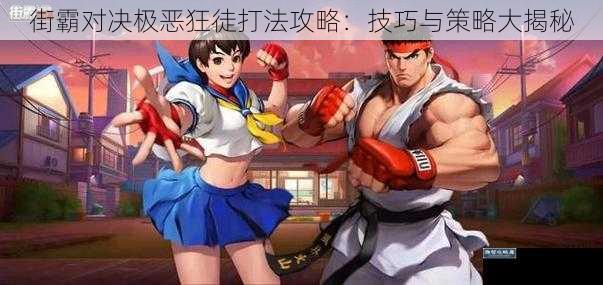 街霸对决极恶狂徒打法攻略：技巧与策略大揭秘