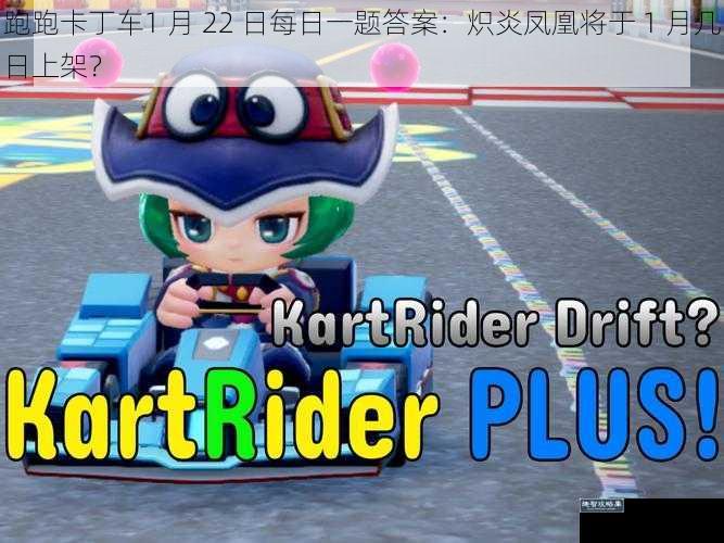 跑跑卡丁车1 月 22 日每日一题答案：炽炎凤凰将于 1 月几日上架？