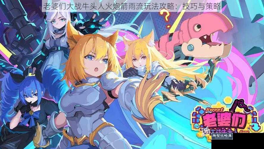 老婆们大战牛头人火炮箭雨流玩法攻略：技巧与策略