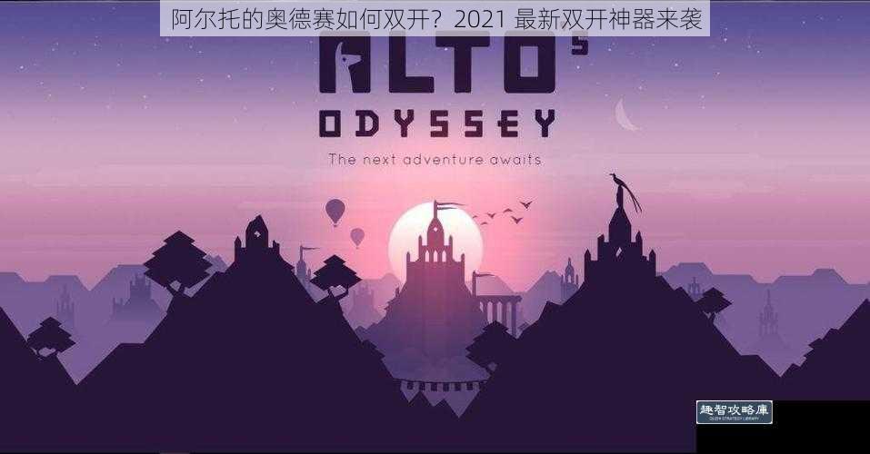 阿尔托的奥德赛如何双开？2021 最新双开神器来袭