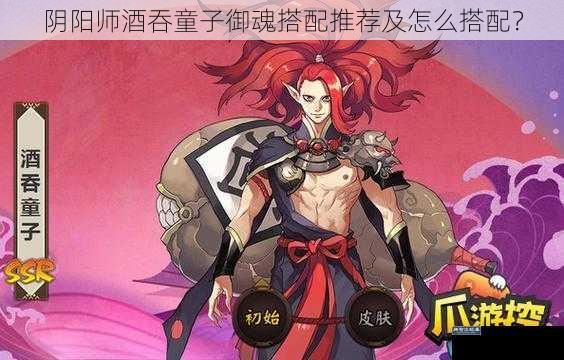 阴阳师酒吞童子御魂搭配推荐及怎么搭配？