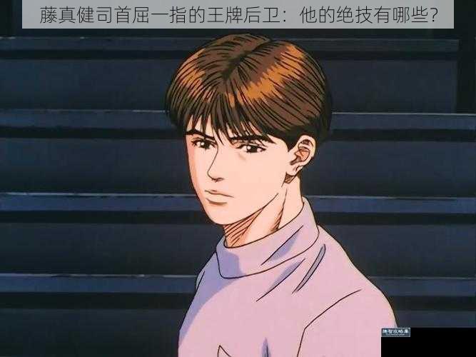 藤真健司首屈一指的王牌后卫：他的绝技有哪些？