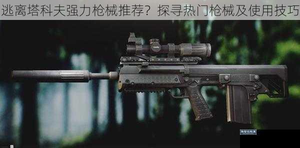 逃离塔科夫强力枪械推荐？探寻热门枪械及使用技巧