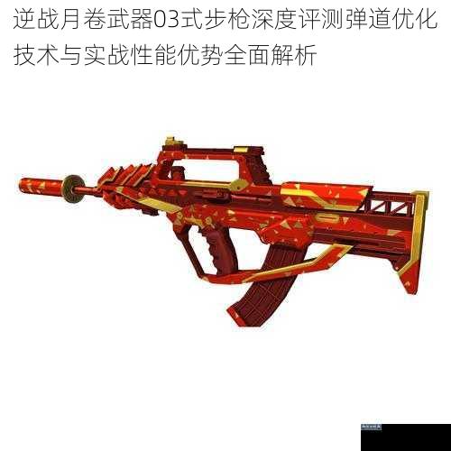 逆战月卷武器03式步枪深度评测弹道优化技术与实战性能优势全面解析