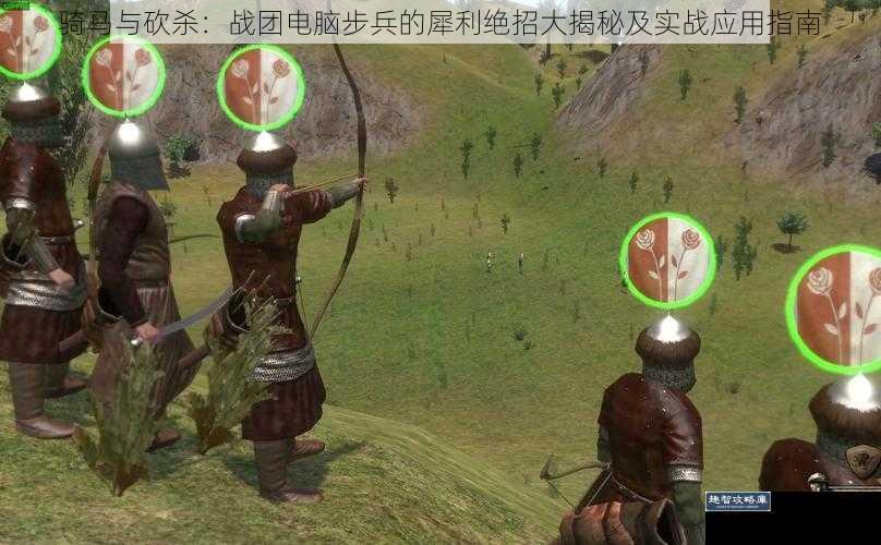 骑马与砍杀：战团电脑步兵的犀利绝招大揭秘及实战应用指南