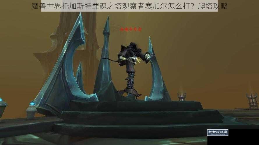 魔兽世界托加斯特罪魂之塔观察者赛加尔怎么打？爬塔攻略
