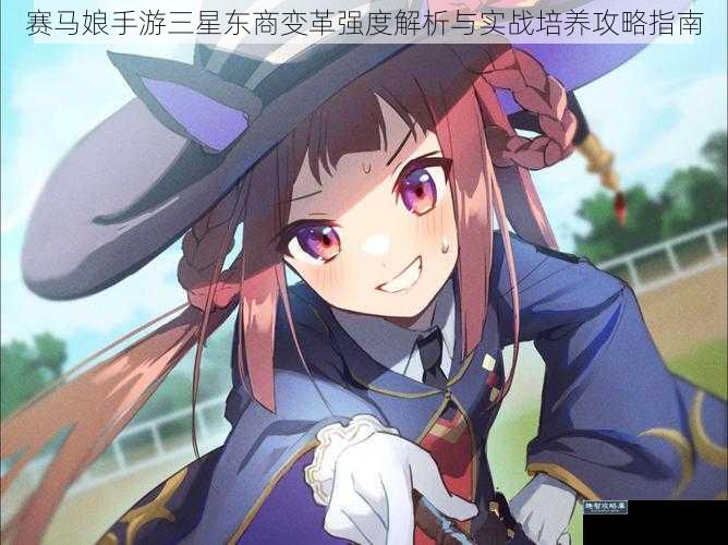 赛马娘手游三星东商变革强度解析与实战培养攻略指南