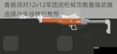 香肠派对12v12军团战枪械攻略最强武器选择与实战技巧推荐